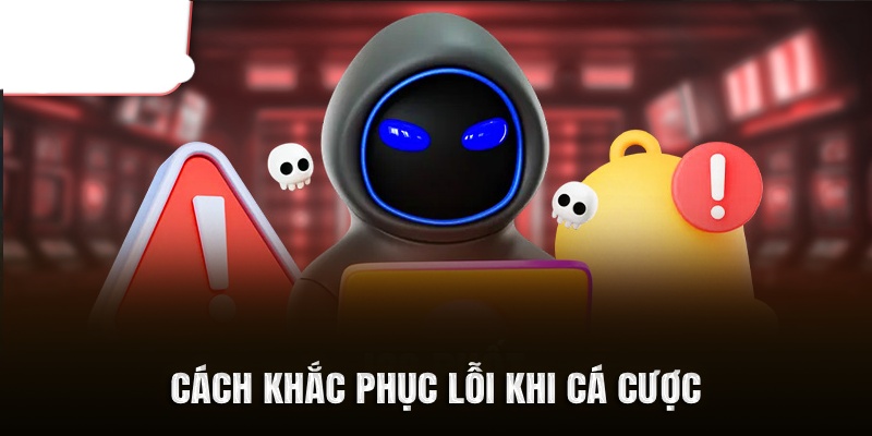 Cách khắc phục lỗi khi cá cược