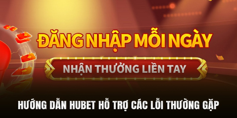Hướng dẫn Hubet hỗ trợ các lỗi thường gặp