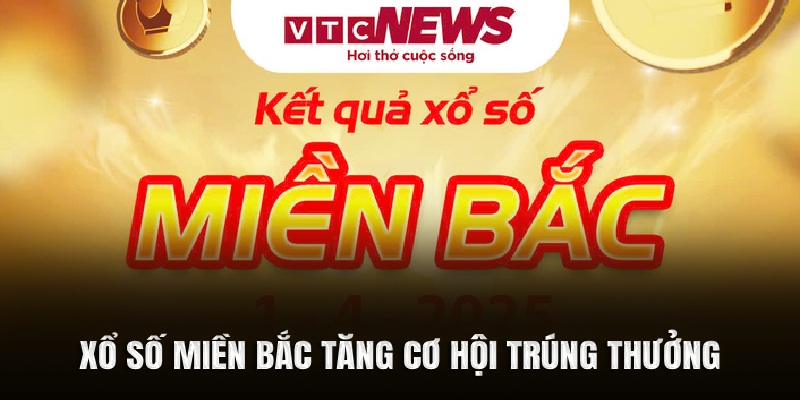 Xổ số miền Bắc tăng cơ hội trúng thưởng cao