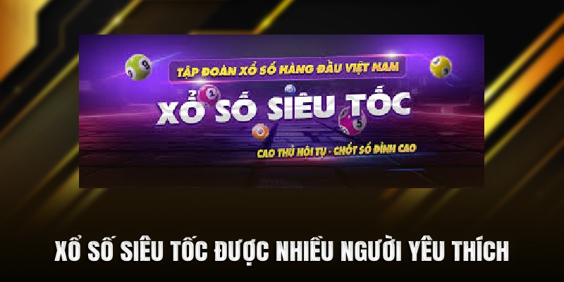 Xổ số siêu tốc được nhiều người yêu thích